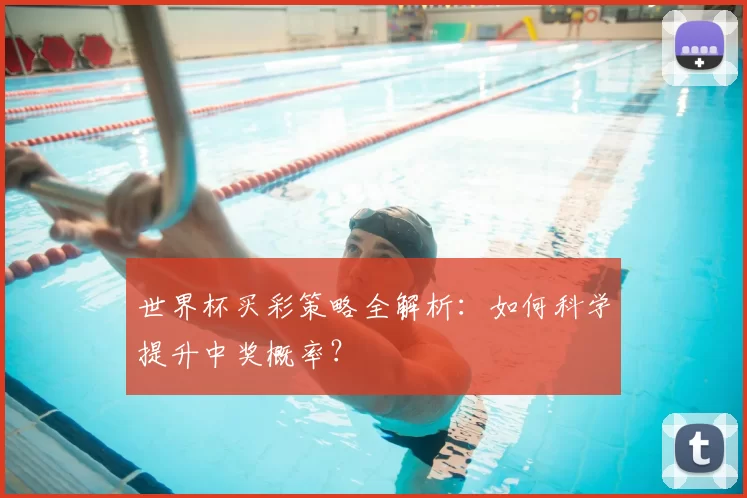 世界杯买彩策略全解析:如何科学提升中奖概率?