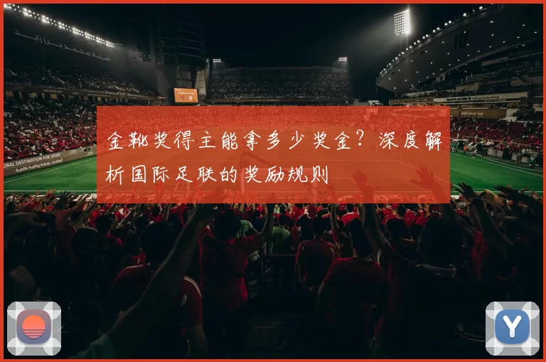 金靴奖得主能拿多少奖金？深度解析国际足联的奖励规则