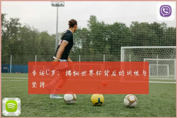 专访C罗:揭秘世界杯背后的训练与坚持