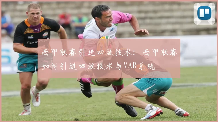 西甲联赛引进回放技术:西甲联赛如何引进回放技术与VAR系统