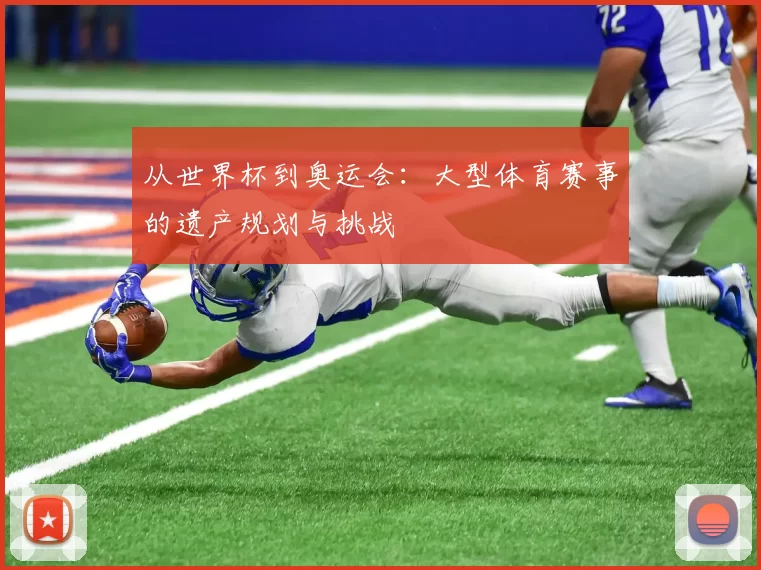 从世界杯到奥运会：大型体育赛事的遗产规划与挑战