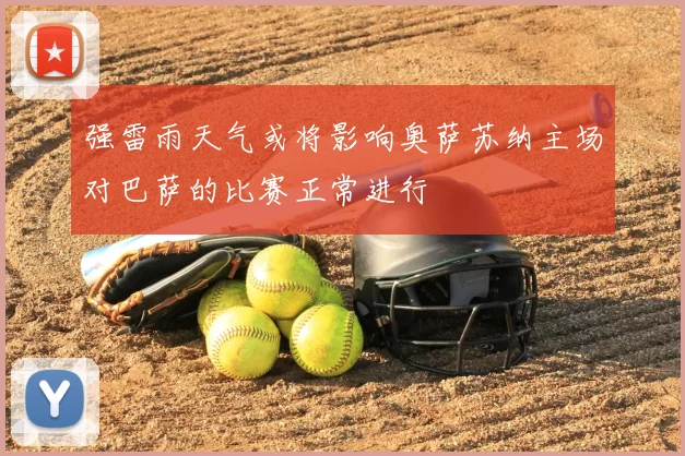 强雷雨天气或将影响奥萨苏纳主场对巴萨的比赛正常进行