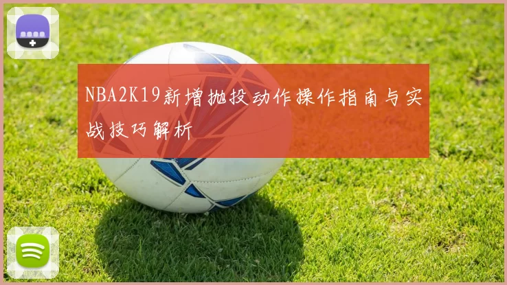 NBA2K19新增抛投动作操作指南与实战技巧解析
