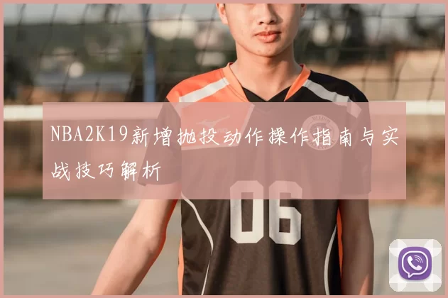 NBA2K19新增抛投动作操作指南与实战技巧解析